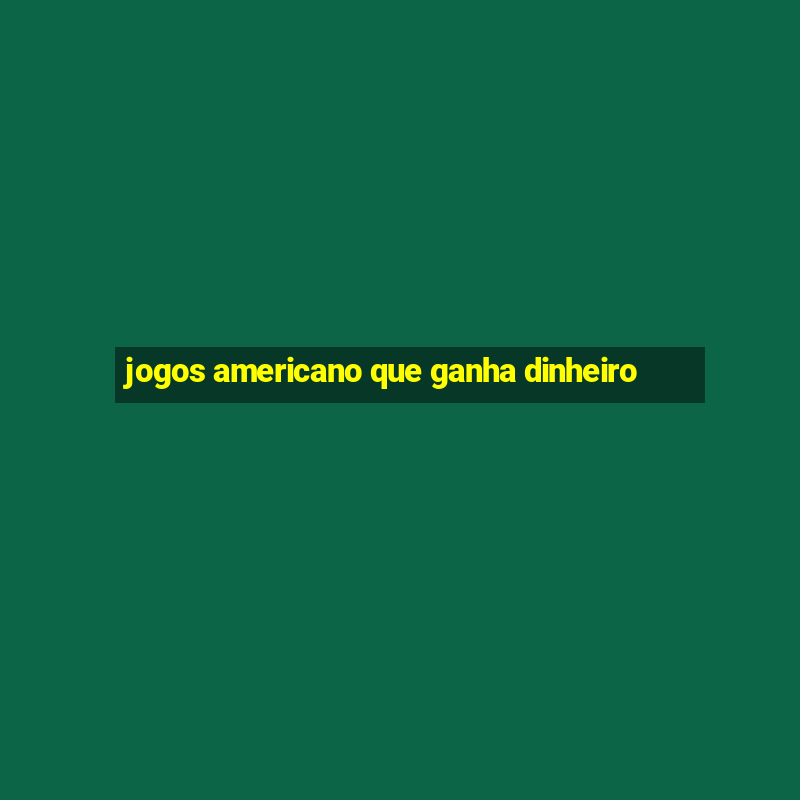 jogos americano que ganha dinheiro