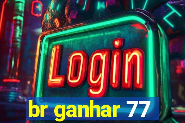 br ganhar 77