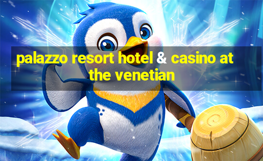 palazzo resort hotel & casino at the venetian