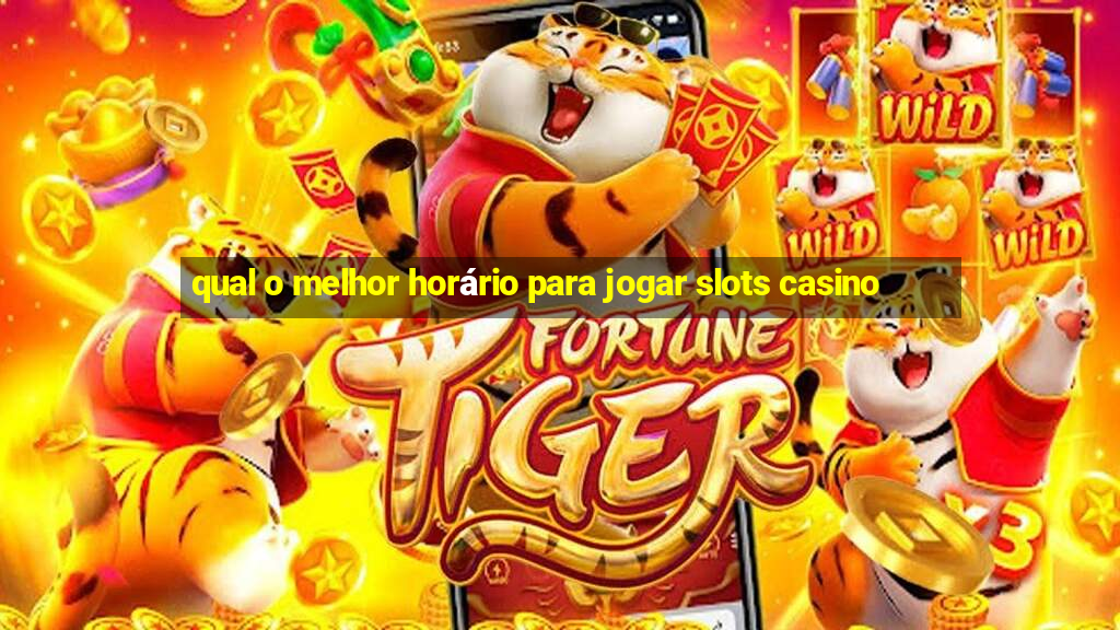 qual o melhor horário para jogar slots casino