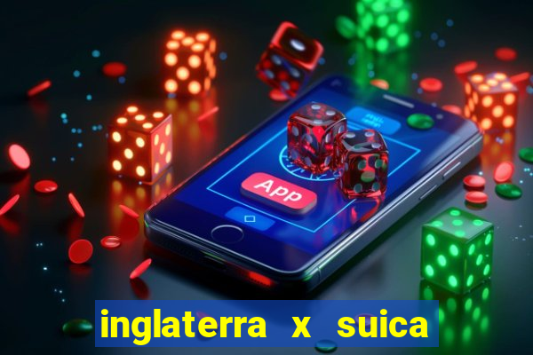 inglaterra x suica onde assistir