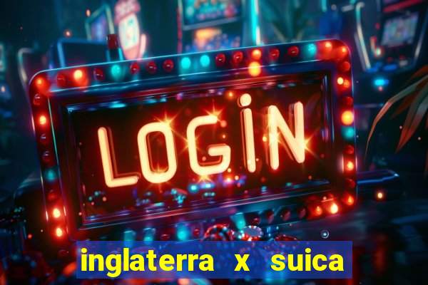 inglaterra x suica onde assistir