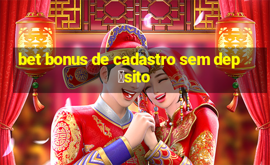 bet bonus de cadastro sem dep贸sito