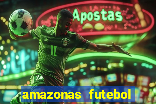 amazonas futebol clube onde assistir