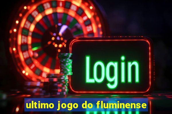 ultimo jogo do fluminense