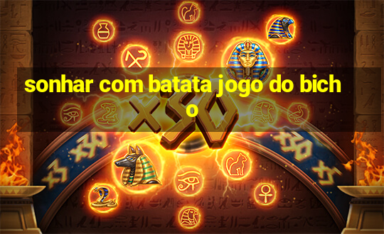 sonhar com batata jogo do bicho