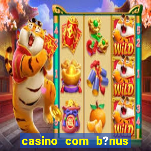 casino com b?nus de cadastro sem deposito