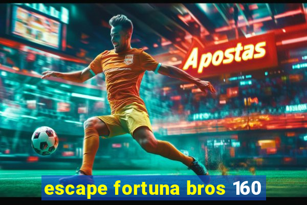 escape fortuna bros 160