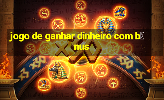 jogo de ganhar dinheiro com b么nus