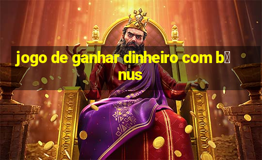 jogo de ganhar dinheiro com b么nus