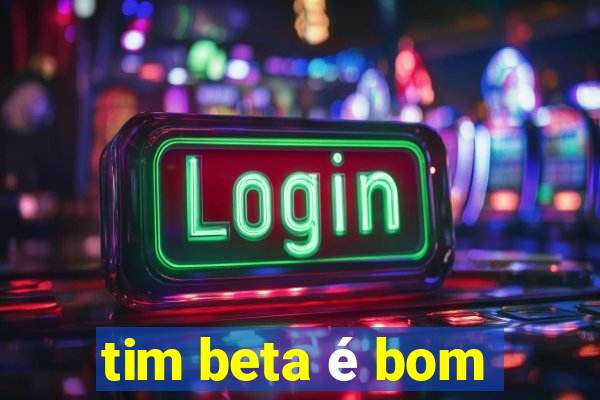 tim beta é bom