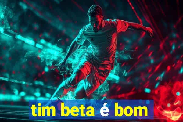 tim beta é bom