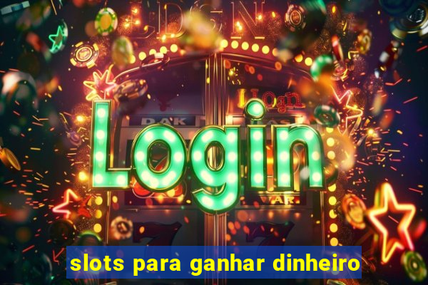 slots para ganhar dinheiro