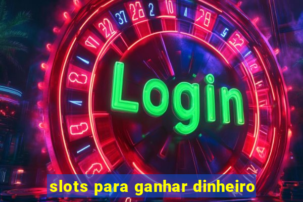 slots para ganhar dinheiro