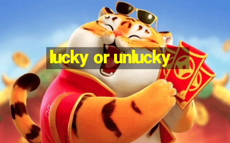 lucky or unlucky