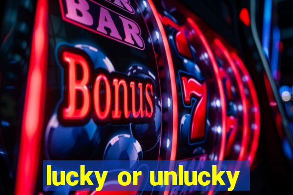 lucky or unlucky