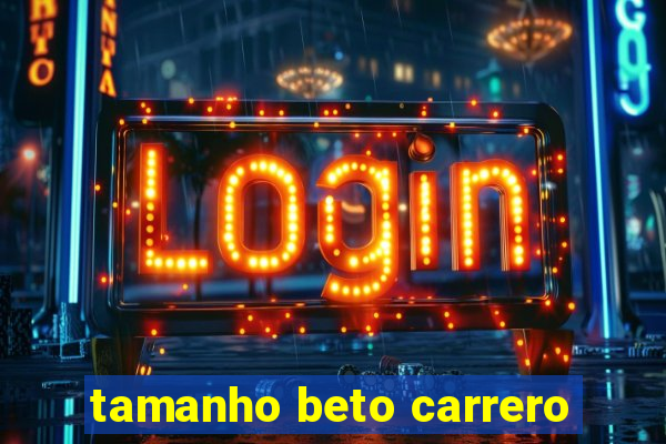 tamanho beto carrero