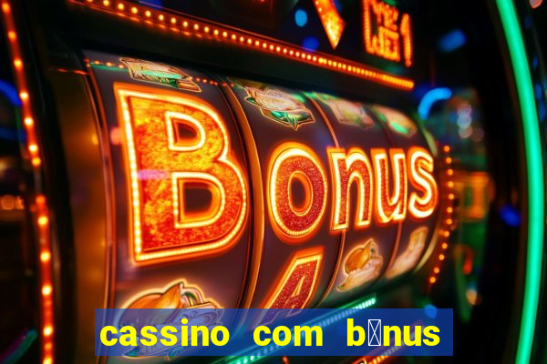 cassino com b么nus gr谩tis no cadastro