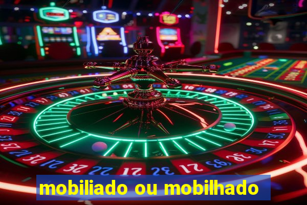 mobiliado ou mobilhado