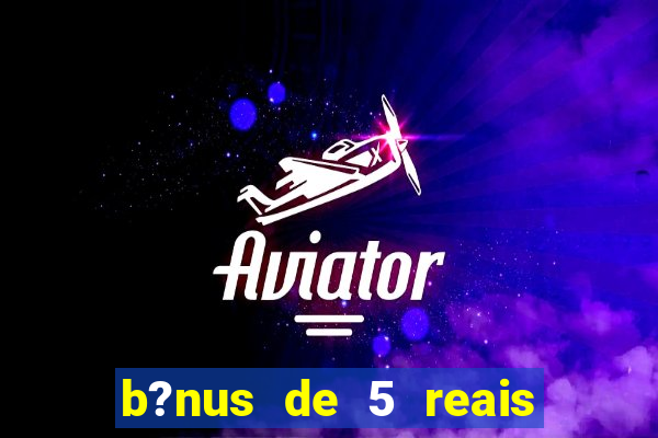 b?nus de 5 reais no cadastro bet