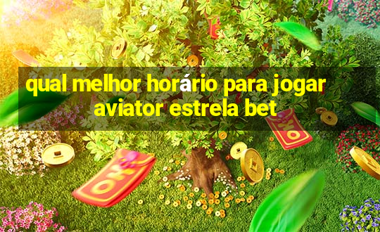 qual melhor horário para jogar aviator estrela bet