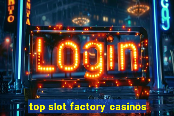 top slot factory casinos