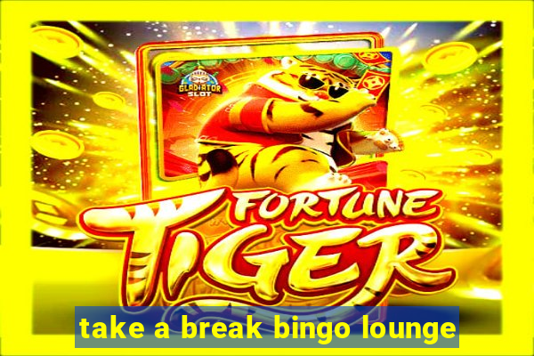 take a break bingo lounge