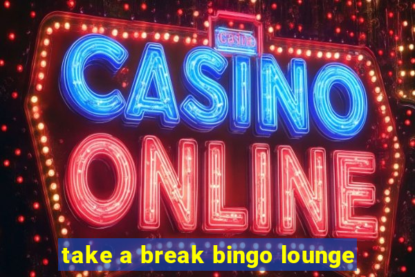 take a break bingo lounge