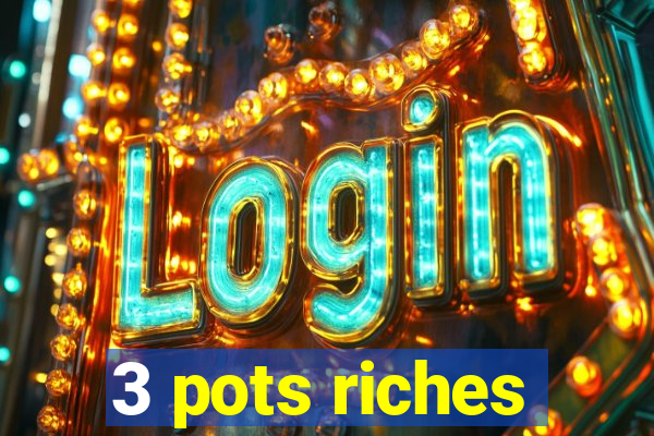 3 pots riches