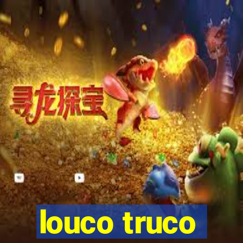 louco truco