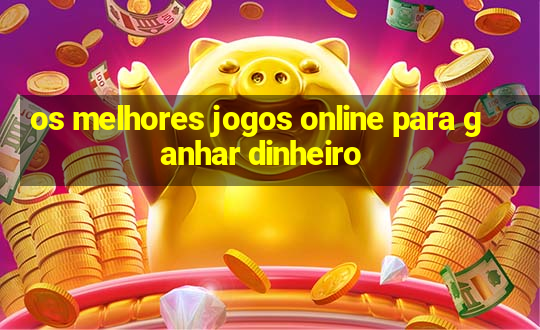 os melhores jogos online para ganhar dinheiro