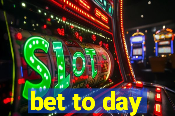 bet to day