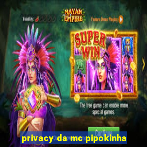 privacy da mc pipokinha