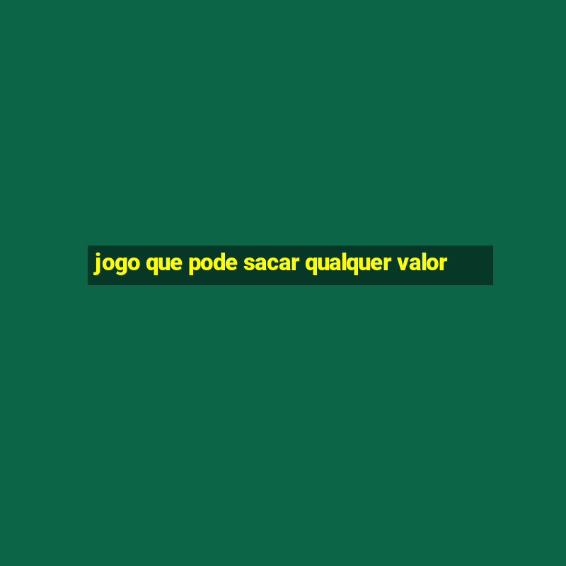 jogo que pode sacar qualquer valor