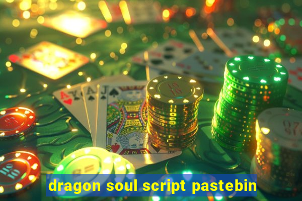 dragon soul script pastebin