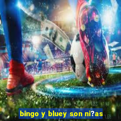 bingo y bluey son ni?as