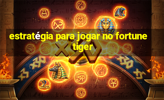 estratégia para jogar no fortune tiger