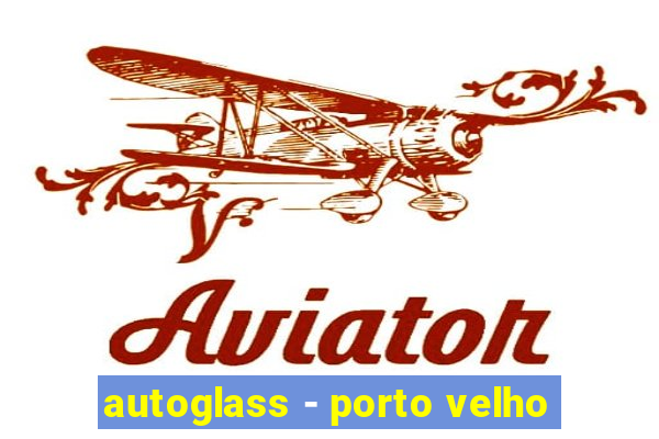 autoglass - porto velho