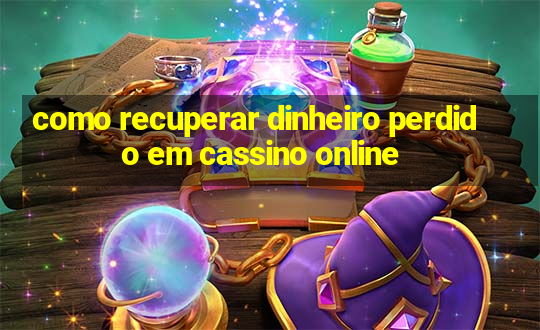 como recuperar dinheiro perdido em cassino online