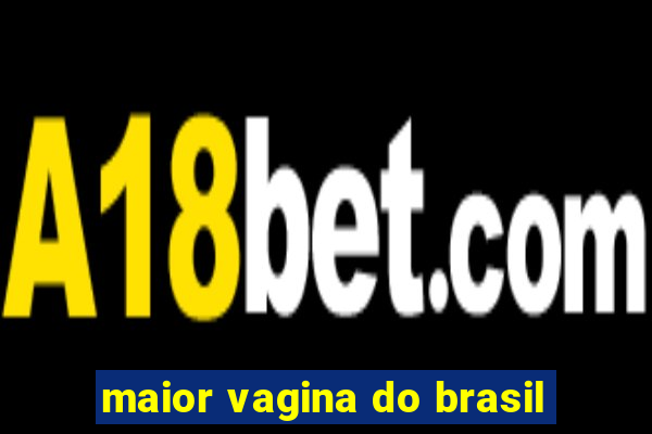 maior vagina do brasil