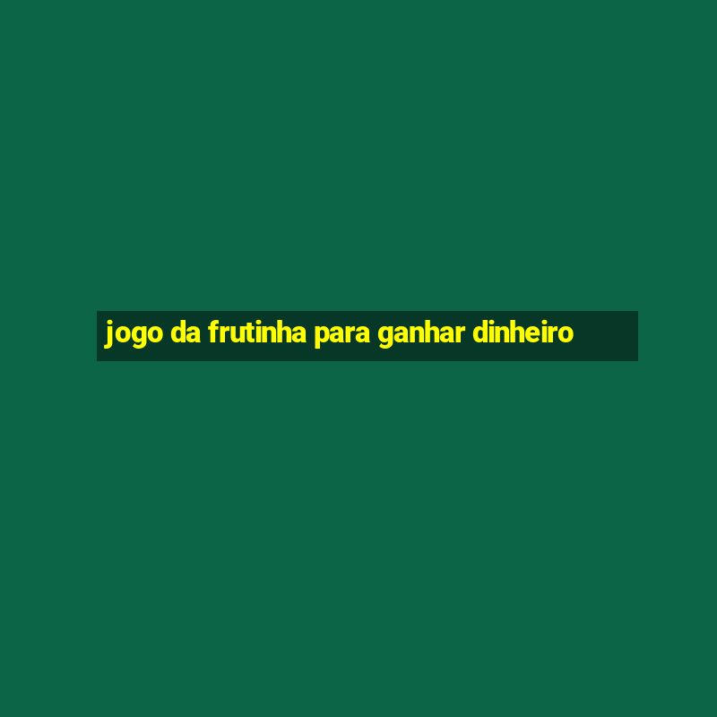 jogo da frutinha para ganhar dinheiro