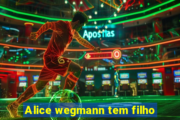 Alice wegmann tem filho