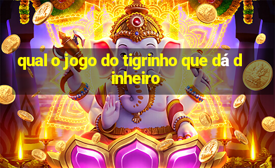 qual o jogo do tigrinho que dá dinheiro