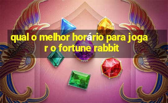 qual o melhor horário para jogar o fortune rabbit