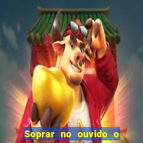 Soprar no ouvido o que significa de uma pessoa