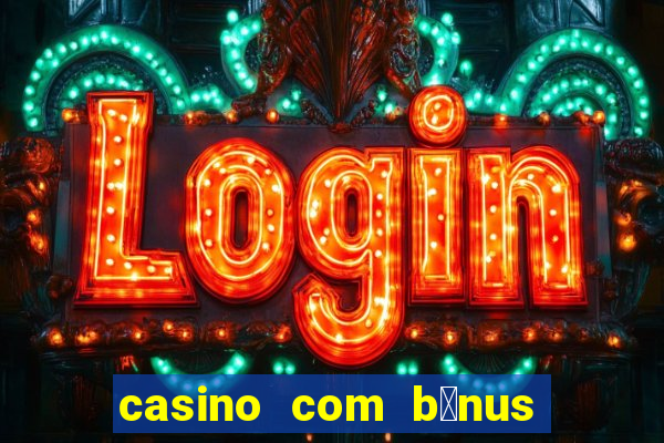 casino com b么nus gr谩tis de boas-vindas