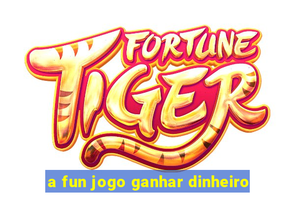 a fun jogo ganhar dinheiro