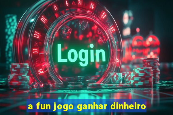 a fun jogo ganhar dinheiro