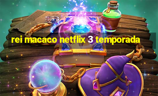 rei macaco netflix 3 temporada