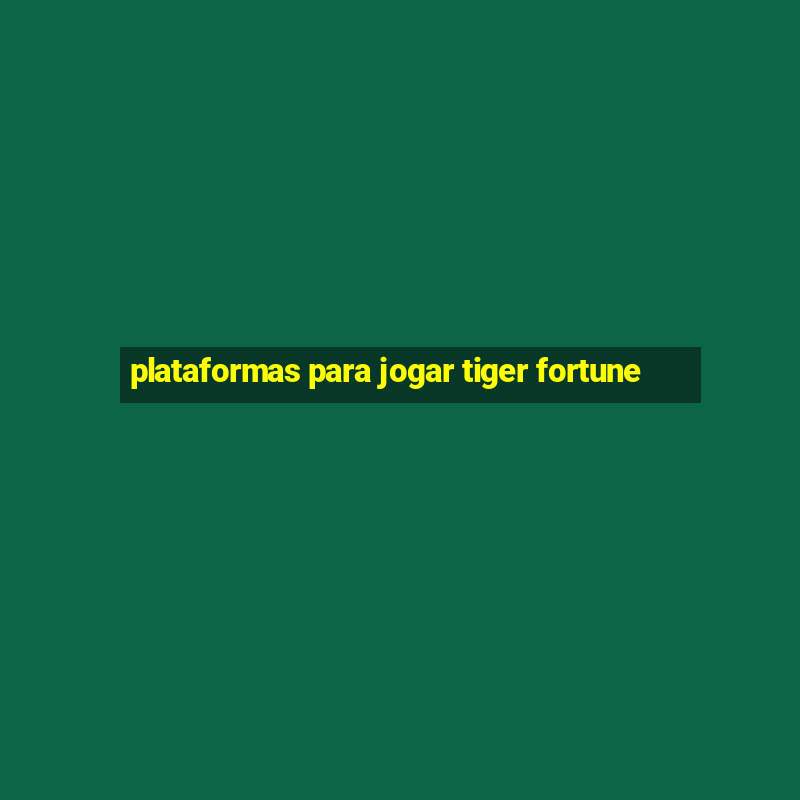 plataformas para jogar tiger fortune